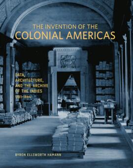 The invention of the colonial americas: Data, Arquitecture, and The Archive of The Indies 1781-1844